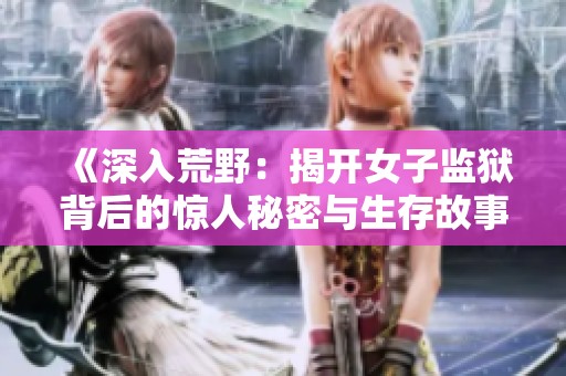 《深入荒野：揭开女子监狱背后的惊人秘密与生存故事》