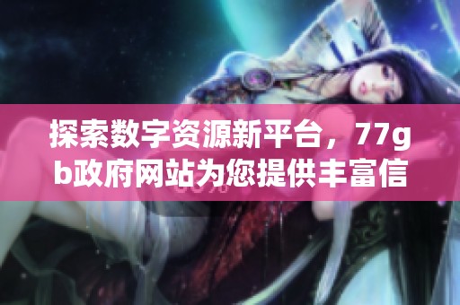 探索数字资源新平台，77gb政府网站为您提供丰富信息服务