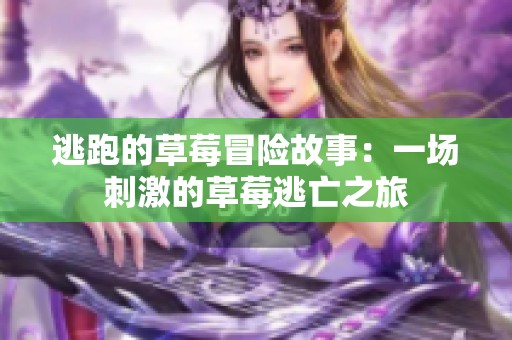 逃跑的草莓冒险故事：一场刺激的草莓逃亡之旅