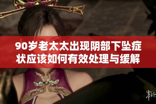 90岁老太太出现阴部下坠症状应该如何有效处理与缓解