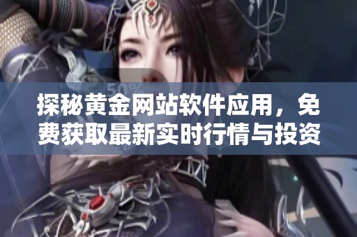探秘黄金网站软件应用，免费获取最新实时行情与投资建议