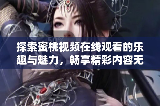 探索蜜桃视频在线观看的乐趣与魅力，畅享精彩内容无极限