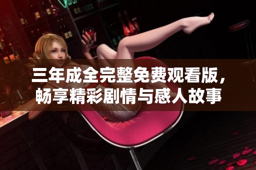 三年成全完整免费观看版，畅享精彩剧情与感人故事