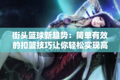 街头篮球新趋势：简单有效的扣篮技巧让你轻松实现高飞梦想！