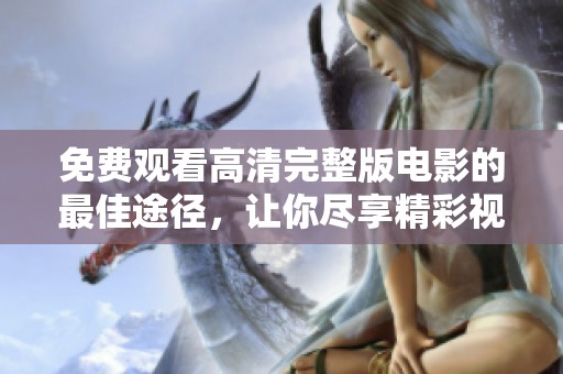 免费观看高清完整版电影的最佳途径，让你尽享精彩视听体验