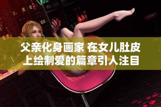 父亲化身画家 在女儿肚皮上绘制爱的篇章引人注目
