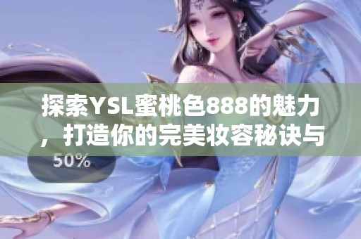探索YSL蜜桃色888的魅力，打造你的完美妆容秘诀与搭配技巧