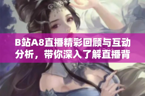 B站A8直播精彩回顾与互动分析，带你深入了解直播背后的故事