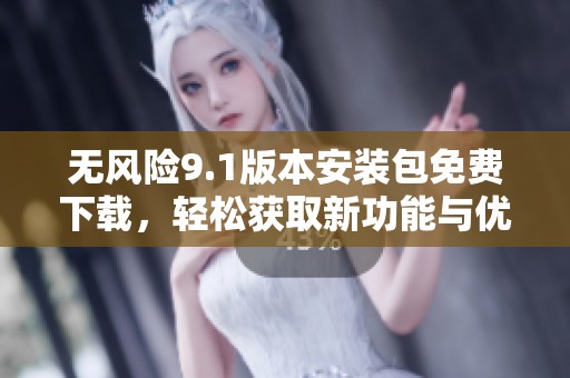 无风险9.1版本安装包免费下载，轻松获取新功能与优化体验