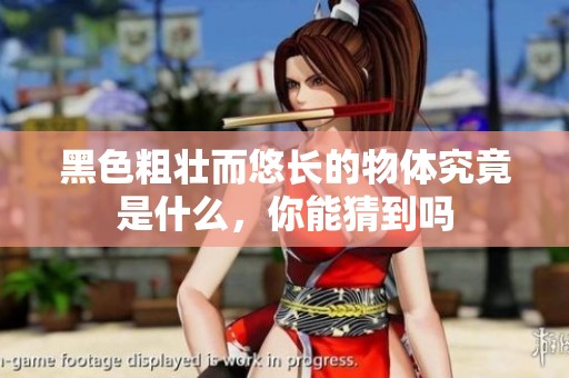 黑色粗壮而悠长的物体究竟是什么，你能猜到吗