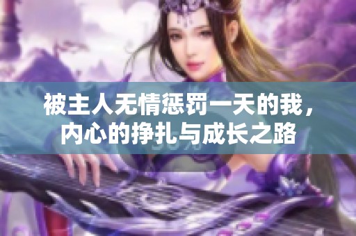 被主人无情惩罚一天的我，内心的挣扎与成长之路