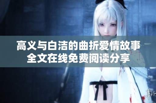 高义与白洁的曲折爱情故事全文在线免费阅读分享