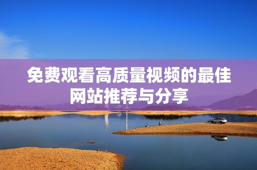 免费观看高质量视频的最佳网站推荐与分享