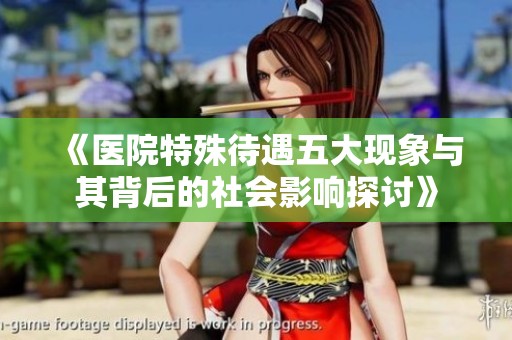 《医院特殊待遇五大现象与其背后的社会影响探讨》