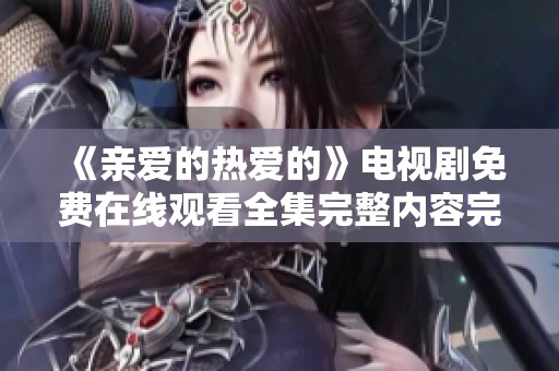 《亲爱的热爱的》电视剧免费在线观看全集完整内容完整版分享