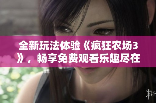 全新玩法体验《疯狂农场3》，畅享免费观看乐趣尽在其中