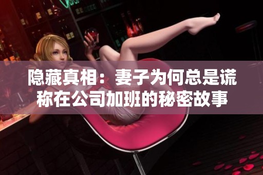 隐藏真相：妻子为何总是谎称在公司加班的秘密故事