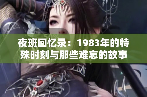 夜班回忆录：1983年的特殊时刻与那些难忘的故事