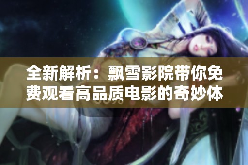 全新解析：飘雪影院带你免费观看高品质电影的奇妙体验
