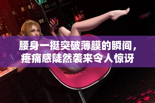 腰身一挺突破薄膜的瞬间，疼痛感陡然袭来令人惊讶
