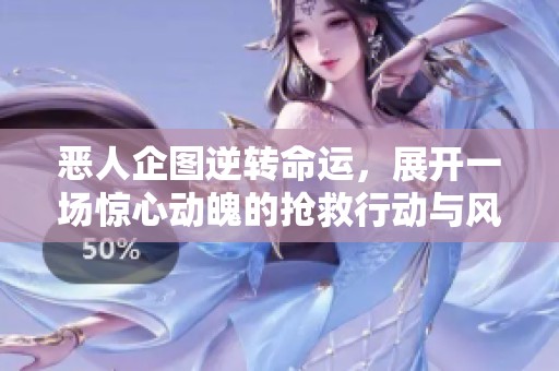 恶人企图逆转命运，展开一场惊心动魄的抢救行动与风险斗争