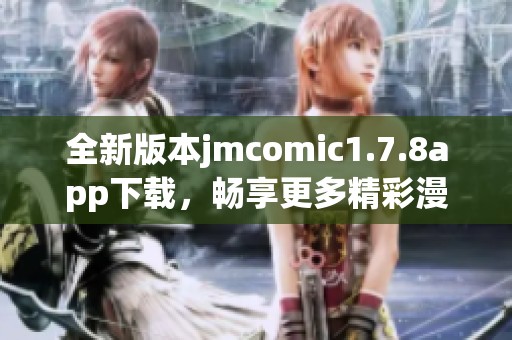 全新版本jmcomic1.7.8app下载，畅享更多精彩漫画内容及全新功能体验