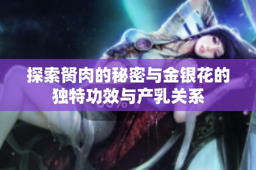 探索胬肉的秘密与金银花的独特功效与产乳关系