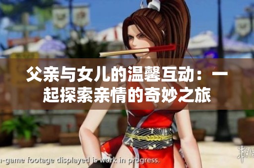 父亲与女儿的温馨互动：一起探索亲情的奇妙之旅