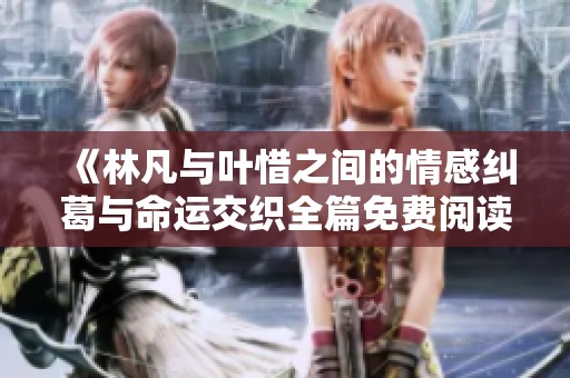 《林凡与叶惜之间的情感纠葛与命运交织全篇免费阅读》