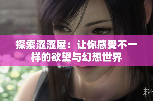 探索涩涩屋：让你感受不一样的欲望与幻想世界