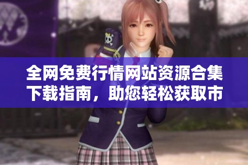 全网免费行情网站资源合集下载指南，助您轻松获取市场信息