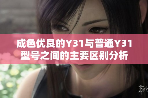 成色优良的Y31与普通Y31型号之间的主要区别分析