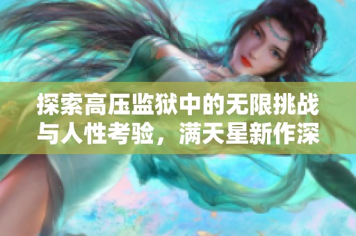 探索高压监狱中的无限挑战与人性考验，满天星新作深度解析