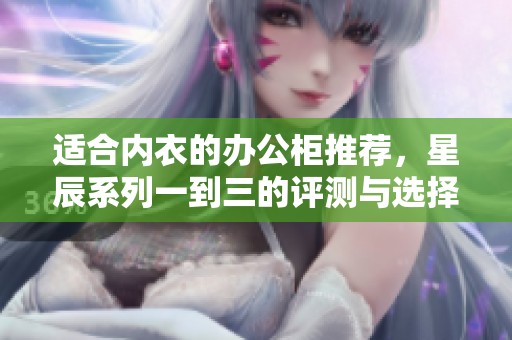适合内衣的办公柜推荐，星辰系列一到三的评测与选择指南