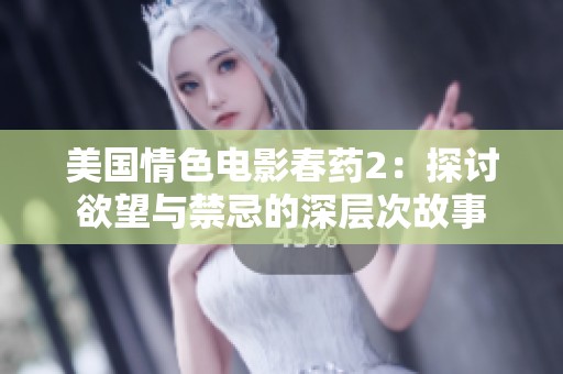 美国情色电影春药2：探讨欲望与禁忌的深层次故事