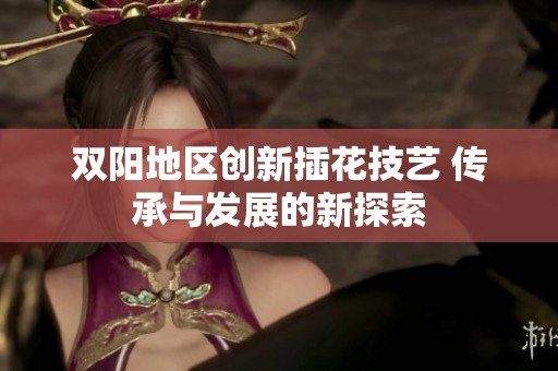 双阳地区创新插花技艺 传承与发展的新探索