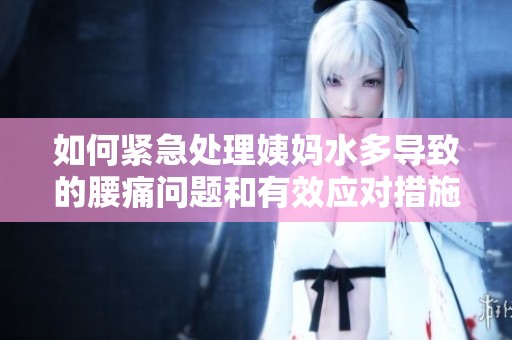 如何紧急处理姨妈水多导致的腰痛问题和有效应对措施