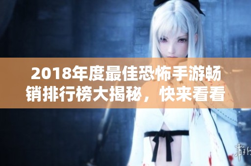 2018年度最佳恐怖手游畅销排行榜大揭秘，快来看看你的最爱！