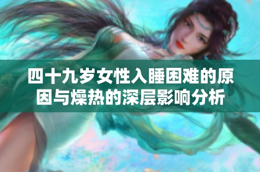 四十九岁女性入睡困难的原因与燥热的深层影响分析