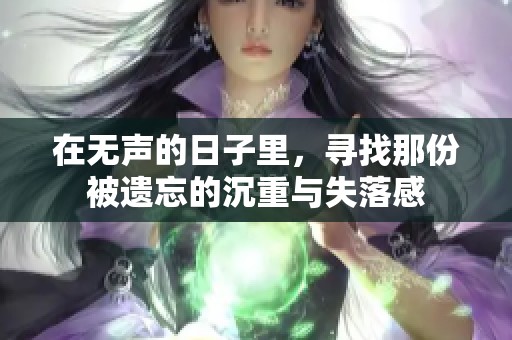 在无声的日子里，寻找那份被遗忘的沉重与失落感