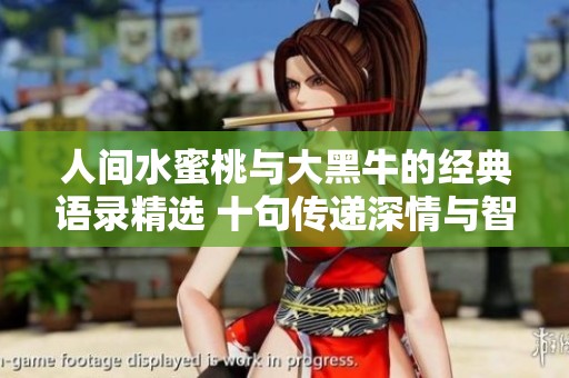 人间水蜜桃与大黑牛的经典语录精选 十句传递深情与智慧的金句
