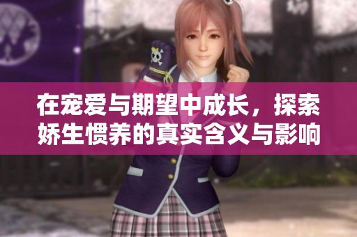 在宠爱与期望中成长，探索娇生惯养的真实含义与影响