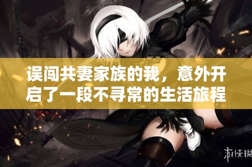 误闯共妻家族的我，意外开启了一段不寻常的生活旅程
