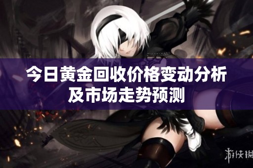 今日黄金回收价格变动分析及市场走势预测