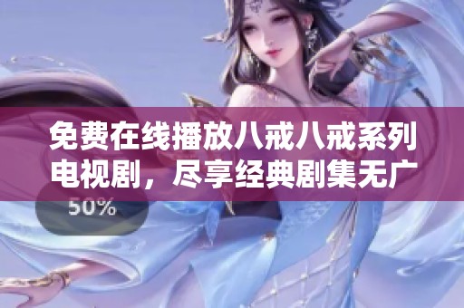 免费在线播放八戒八戒系列电视剧，尽享经典剧集无广告观影体验
