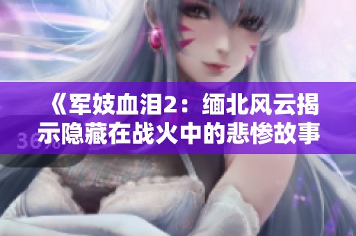 《军妓血泪2：缅北风云揭示隐藏在战火中的悲惨故事与不屈斗争》