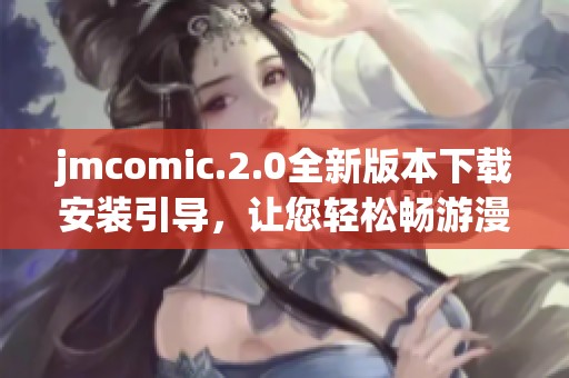 jmcomic.2.0全新版本下载安装引导，让您轻松畅游漫画世界