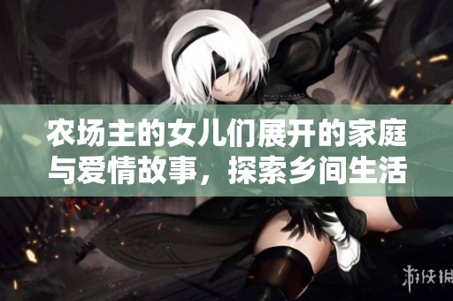 农场主的女儿们展开的家庭与爱情故事，探索乡间生活的纷繁与美好