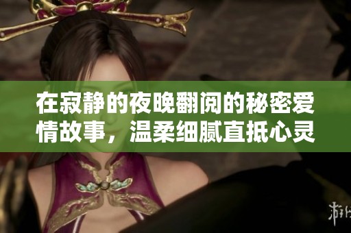 在寂静的夜晚翻阅的秘密爱情故事，温柔细腻直抵心灵的深处