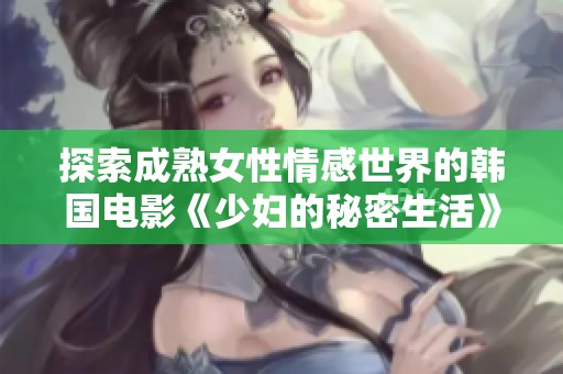 探索成熟女性情感世界的韩国电影《少妇的秘密生活》